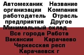 Автомеханик › Название организации ­ Компания-работодатель › Отрасль предприятия ­ Другое › Минимальный оклад ­ 1 - Все города Работа » Вакансии   . Карачаево-Черкесская респ.,Карачаевск г.